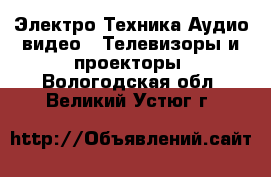 Электро-Техника Аудио-видео - Телевизоры и проекторы. Вологодская обл.,Великий Устюг г.